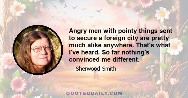 Angry men with pointy things sent to secure a foreign city are pretty much alike anywhere. That's what I've heard. So far nothing's convinced me different.