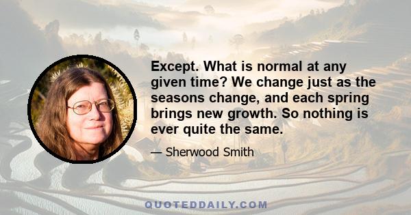 Except. What is normal at any given time? We change just as the seasons change, and each spring brings new growth. So nothing is ever quite the same.