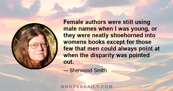 Female authors were still using male names when I was young, or they were neatly shoehorned into womens books except for those few that men could always point at when the disparity was pointed out.