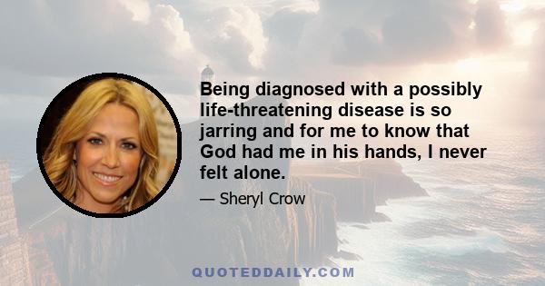 Being diagnosed with a possibly life-threatening disease is so jarring and for me to know that God had me in his hands, I never felt alone.