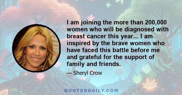 I am joining the more than 200,000 women who will be diagnosed with breast cancer this year... I am inspired by the brave women who have faced this battle before me and grateful for the support of family and friends.