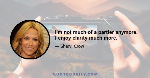 I'm not much of a partier anymore. I enjoy clarity much more.