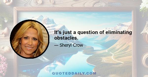 It's just a question of eliminating obstacles.