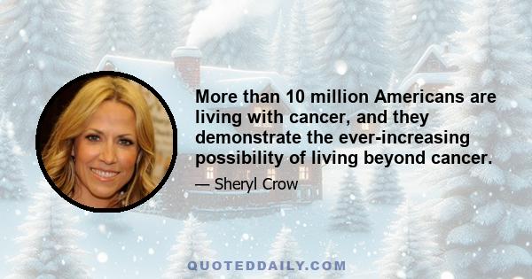 More than 10 million Americans are living with cancer, and they demonstrate the ever-increasing possibility of living beyond cancer.