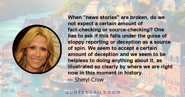 When news stories are broken, do we not expect a certain amount of fact-checking or source-checking? One has to ask if this falls under the guise of sloppy reporting or deception as a source of spin. We seem to accept a 