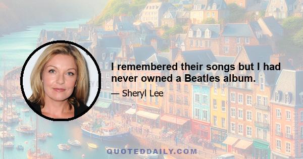 I remembered their songs but I had never owned a Beatles album.