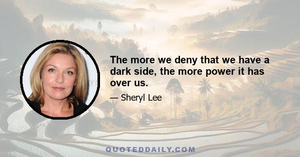 The more we deny that we have a dark side, the more power it has over us.