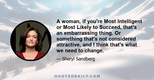 A woman, if you're Most Intelligent or Most Likely to Succeed, that's an embarrassing thing. Or something that's not considered attractive, and I think that's what we need to change.