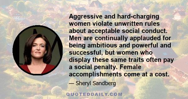 Aggressive and hard-charging women violate unwritten rules about acceptable social conduct. Men are continually applauded for being ambitious and powerful and successful, but women who display these same traits often