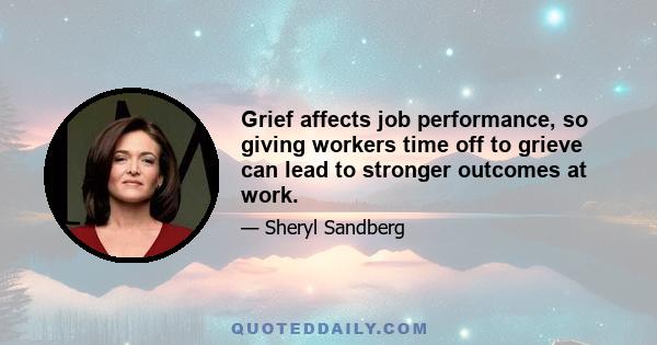 Grief affects job performance, so giving workers time off to grieve can lead to stronger outcomes at work.