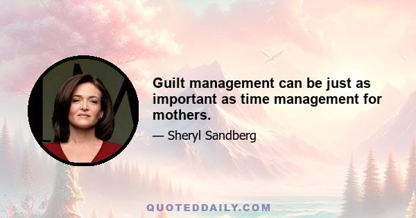 Guilt management can be just as important as time management for mothers.