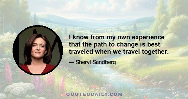 I know from my own experience that the path to change is best traveled when we travel together.