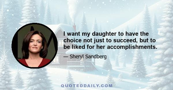 I want my daughter to have the choice not just to succeed, but to be liked for her accomplishments.