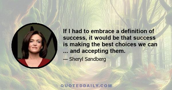 If I had to embrace a definition of success, it would be that success is making the best choices we can ... and accepting them.