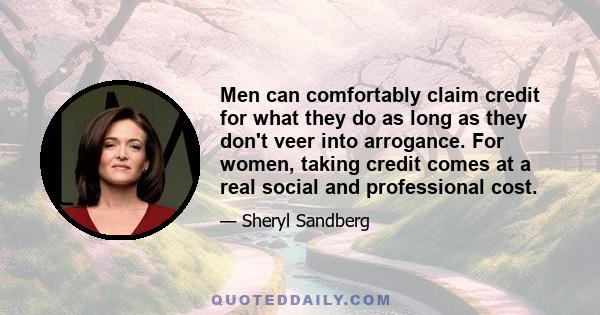 Men can comfortably claim credit for what they do as long as they don't veer into arrogance. For women, taking credit comes at a real social and professional cost.