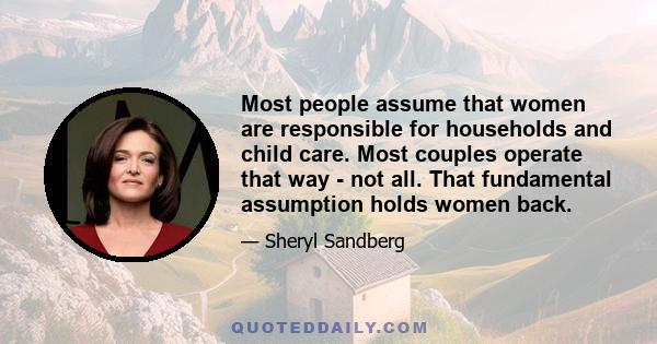 Most people assume that women are responsible for households and child care. Most couples operate that way - not all. That fundamental assumption holds women back.