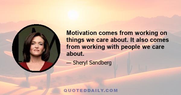 Motivation comes from working on things we care about. It also comes from working with people we care about.