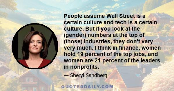 People assume Wall Street is a certain culture and tech is a certain culture. But if you look at the (gender) numbers at the top of (those) industries, they don't vary very much. I think in finance, women hold 19