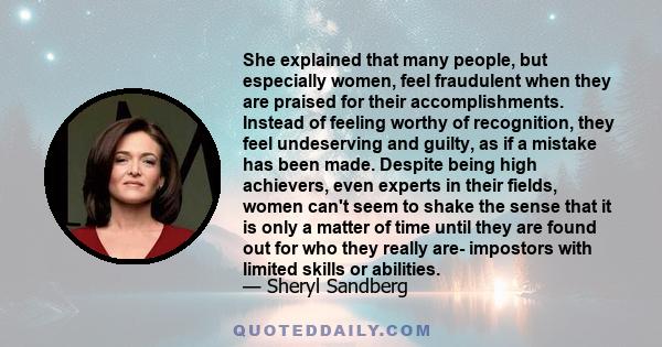 She explained that many people, but especially women, feel fraudulent when they are praised for their accomplishments. Instead of feeling worthy of recognition, they feel undeserving and guilty, as if a mistake has been 