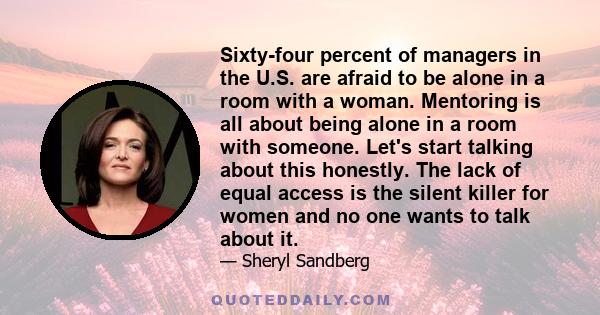 Sixty-four percent of managers in the U.S. are afraid to be alone in a room with a woman. Mentoring is all about being alone in a room with someone. Let's start talking about this honestly. The lack of equal access is