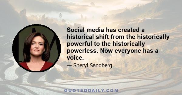 Social media has created a historical shift from the historically powerful to the historically powerless. Now everyone has a voice.