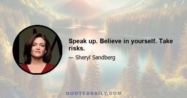 Speak up. Believe in yourself. Take risks.