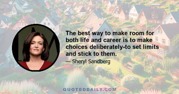 The best way to make room for both life and career is to make choices deliberately-to set limits and stick to them.