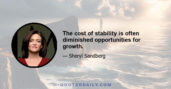 The cost of stability is often diminished opportunities for growth.