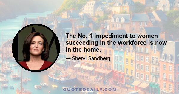 The No. 1 impediment to women succeeding in the workforce is now in the home.