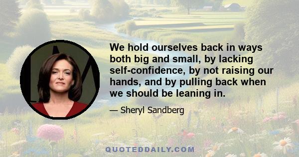 We hold ourselves back in ways both big and small, by lacking self-confidence, by not raising our hands, and by pulling back when we should be leaning in.