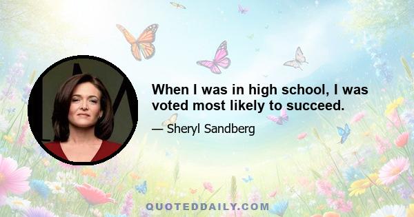 When I was in high school, I was voted most likely to succeed.