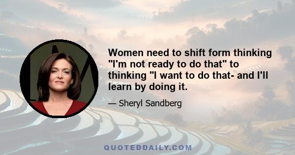 Women need to shift form thinking I'm not ready to do that to thinking I want to do that- and I'll learn by doing it.