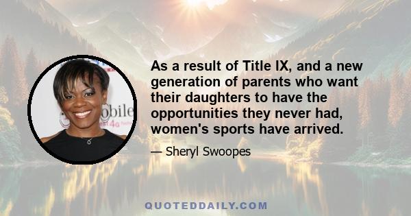 As a result of Title IX, and a new generation of parents who want their daughters to have the opportunities they never had, women's sports have arrived.