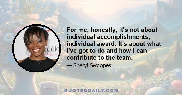 For me, honestly, it's not about individual accomplishments, individual award. It's about what I've got to do and how I can contribute to the team.