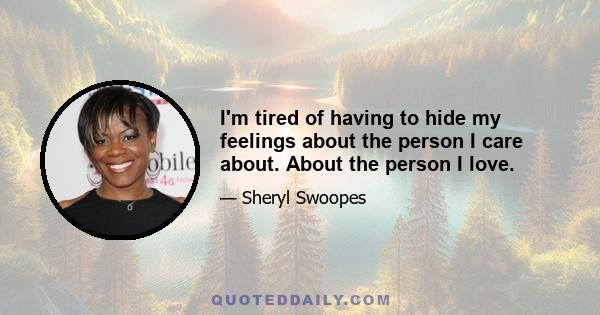 I'm tired of having to hide my feelings about the person I care about. About the person I love.