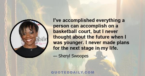 I've accomplished everything a person can accomplish on a basketball court, but I never thought about the future when I was younger. I never made plans for the next stage in my life.