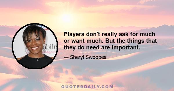 Players don't really ask for much or want much. But the things that they do need are important.