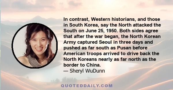 In contrast, Western historians, and those in South Korea, say the North attacked the South on June 25, 1950. Both sides agree that after the war began, the North Korean Army captured Seoul in three days and pushed as