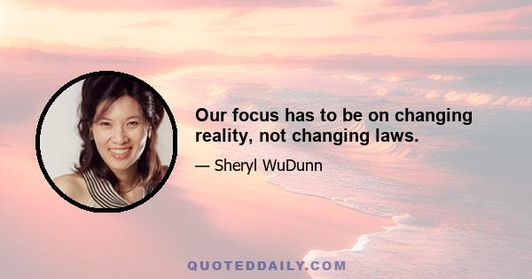 Our focus has to be on changing reality, not changing laws.