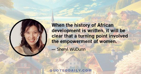 When the history of African development is written, it will be clear that a turning point involved the empowerment of women.