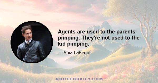 Agents are used to the parents pimping. They're not used to the kid pimping.