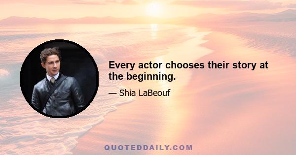 Every actor chooses their story at the beginning.