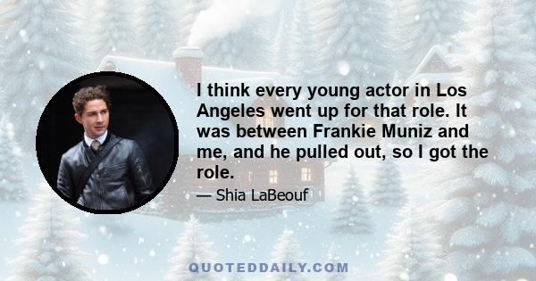 I think every young actor in Los Angeles went up for that role. It was between Frankie Muniz and me, and he pulled out, so I got the role.