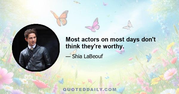 Most actors on most days don't think they're worthy.