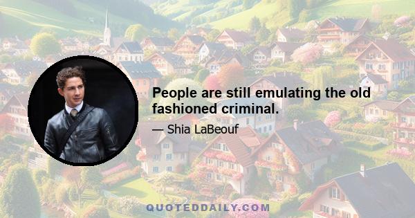 People are still emulating the old fashioned criminal.