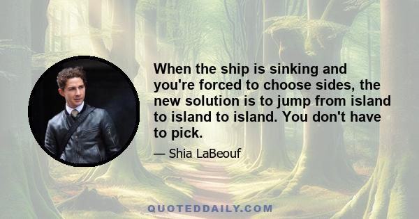 When the ship is sinking and you're forced to choose sides, the new solution is to jump from island to island to island. You don't have to pick.