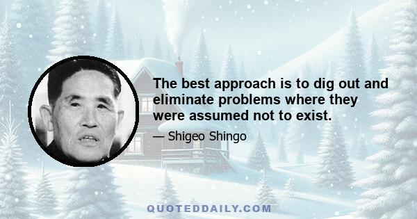 The best approach is to dig out and eliminate problems where they were assumed not to exist.