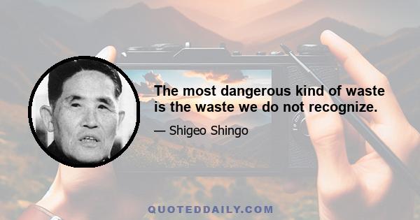 The most dangerous kind of waste is the waste we do not recognize.