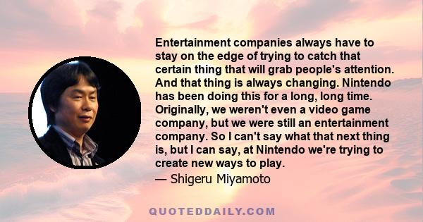 Entertainment companies always have to stay on the edge of trying to catch that certain thing that will grab people's attention. And that thing is always changing. Nintendo has been doing this for a long, long time.