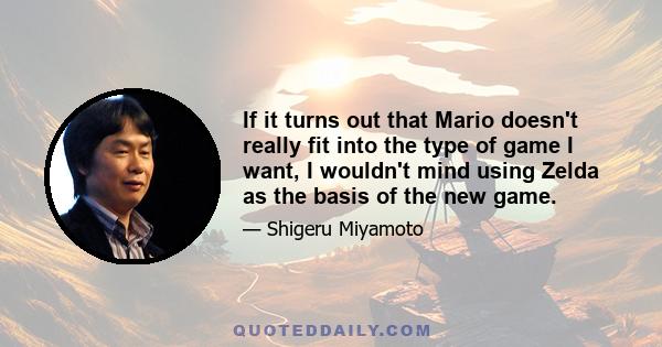 If it turns out that Mario doesn't really fit into the type of game I want, I wouldn't mind using Zelda as the basis of the new game.